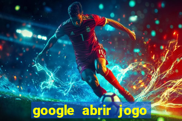 google abrir jogo de c****