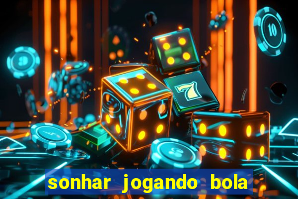 sonhar jogando bola e fazendo gol