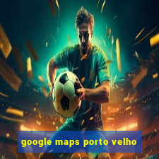 google maps porto velho