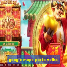 google maps porto velho