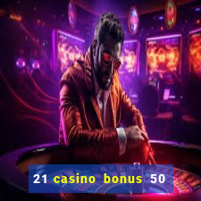 21 casino bonus 50 free spins