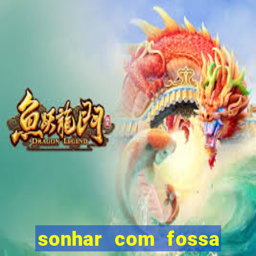 sonhar com fossa de fezes cheia