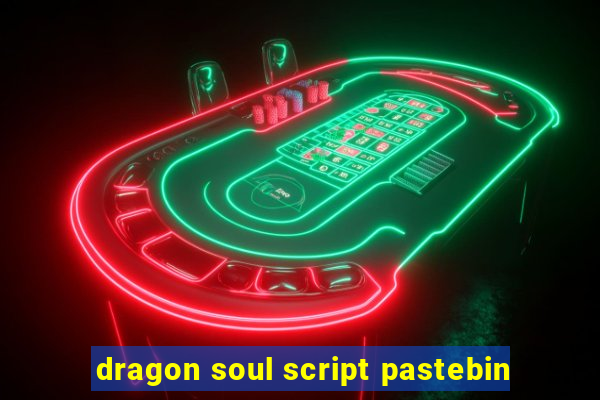 dragon soul script pastebin