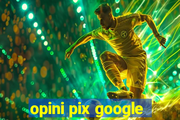 opini pix google