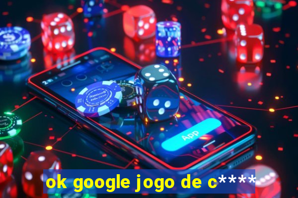 ok google jogo de c****