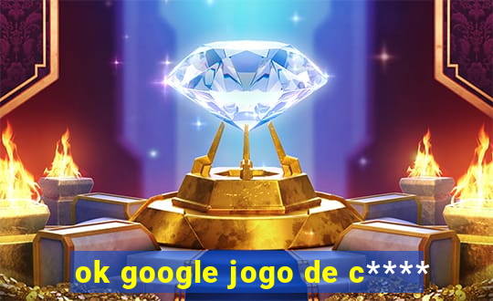 ok google jogo de c****