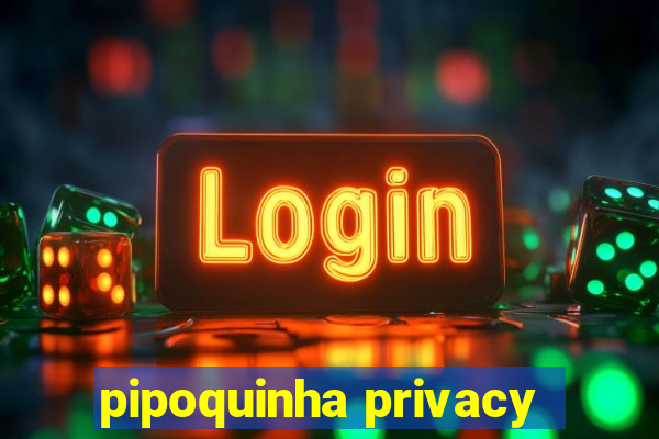 pipoquinha privacy