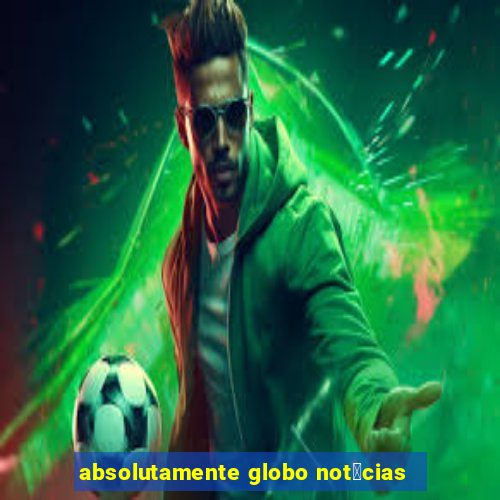 absolutamente globo not铆cias