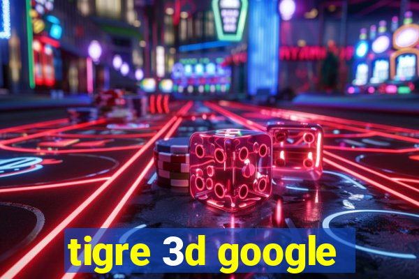 tigre 3d google