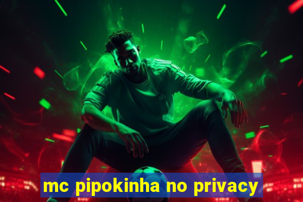 mc pipokinha no privacy