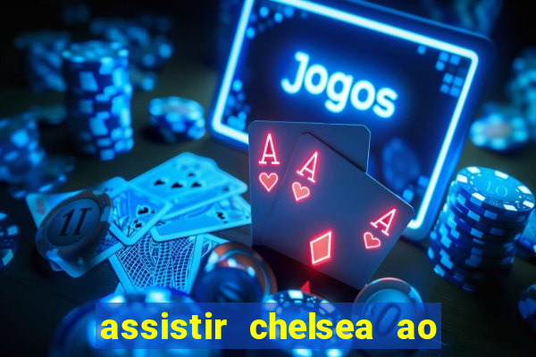 assistir chelsea ao vivo futemax