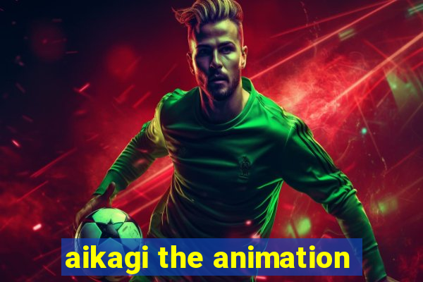 aikagi the animation