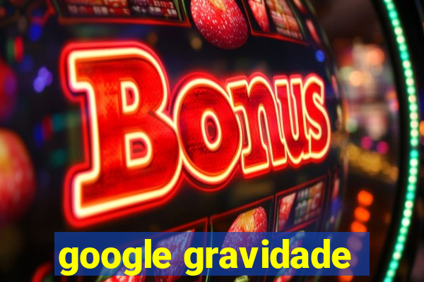 google gravidade