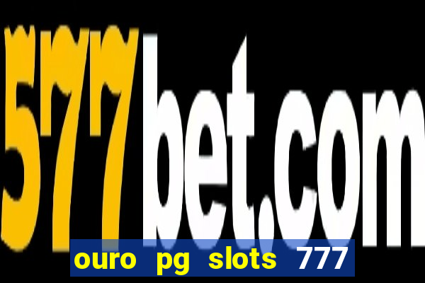 ouro pg slots 777 é confiável