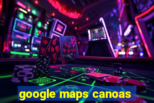 google maps canoas